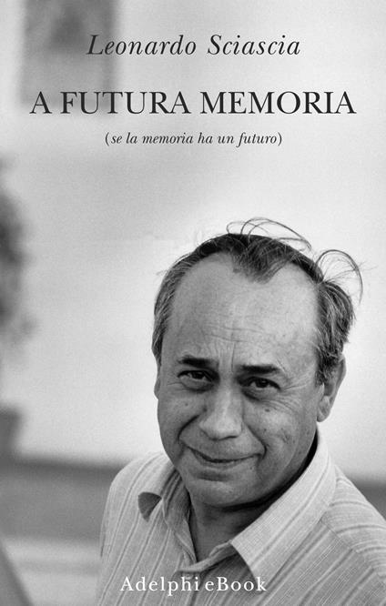 A futura memoria (se la memoria ha un futuro) - Leonardo Sciascia,Paolo Squillacioti - ebook