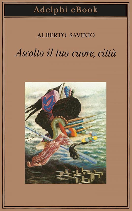 Ascolto il tuo cuore, città - Alberto Savinio - ebook