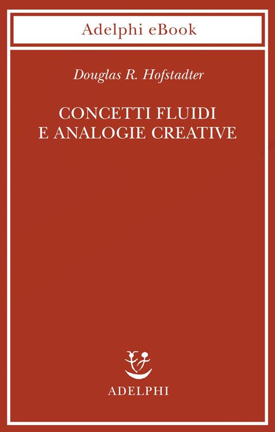 Concetti fluidi e analogie creative. Modelli per calcolatore dei meccanismi fondamentali del pensiero - Douglas R. Hofstadter,M. Codogno,M. Corbò,I. Giberti - ebook