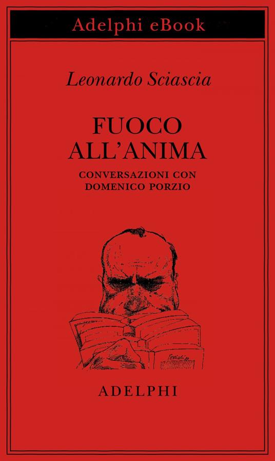Fuoco all'anima. Conversazioni con Domenico Porzio - Leonardo Sciascia,Michele Porzio - ebook