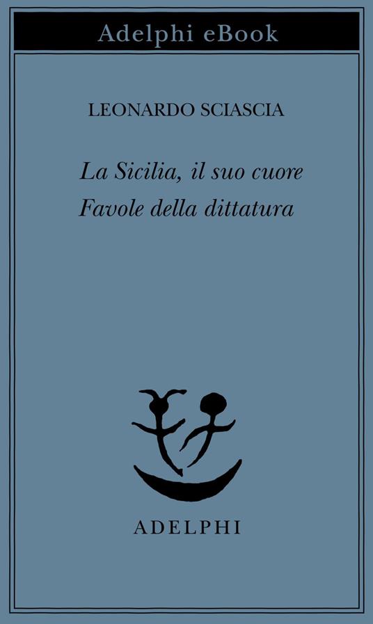 La Sicilia, il suo cuore-Favole della dittatura - Leonardo Sciascia - ebook