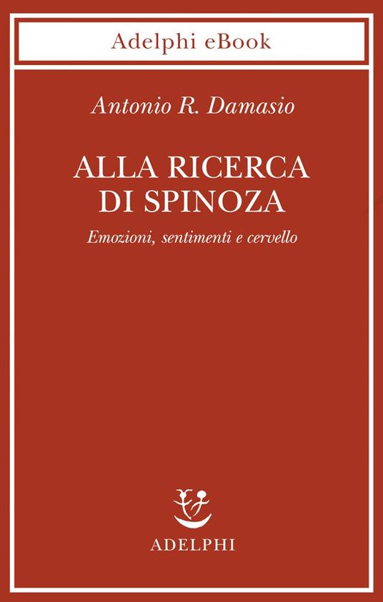 Alla ricerca di Spinoza. Emozioni, sentimenti e cervello - Antonio R. Damasio,I. Blum - ebook