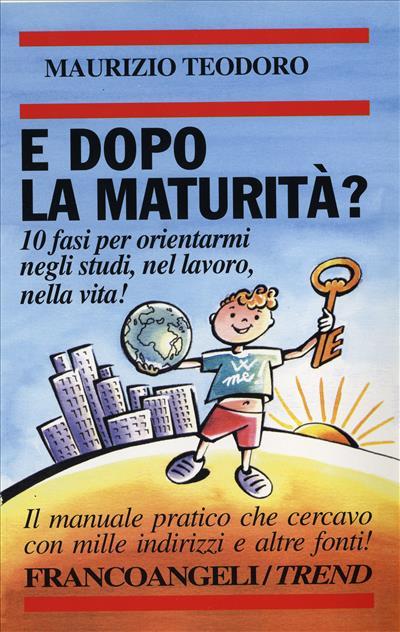 E dopo la maturità? 10 fasi per orientarmi negli studi, nel lavoro, nella vita! - Maurizio Teodoro - copertina