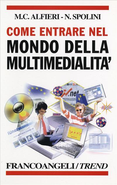 Come entrare nel mondo della multimedialità. Professioni, opportunità d'impresa, scuole, letture e indirizzi utili - Maria Cristina Alfieri,Nicoletta Spolini - copertina