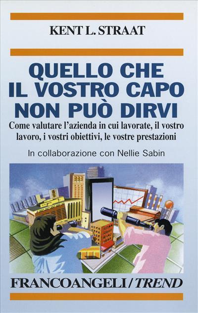 Quello che il vostro capo non può dirvi. Come valutare l'azienda in cui lavorate, il vostro lavoro, i vostri obiettivi, le vostre prestazioni - Kent L. Straat - copertina