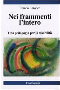 Nei frammenti l'intero. Una pedagogia per la disabilità - Franco Larocca - copertina