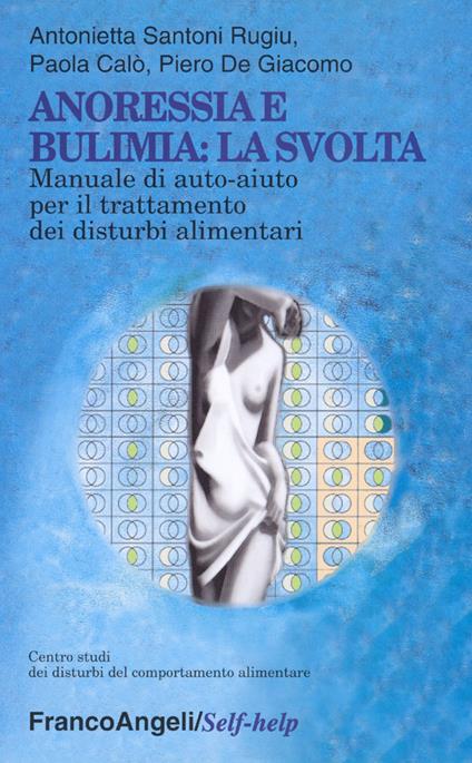 Anoressia e bulimia: la svolta. Manuale di auto-aiuto per il trattamento dei disturbi alimentari - Antonietta Santoni Rugiu,Paola Calò,Piero De Giacomo - copertina