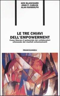 Le tre chiavi dell'empowerment. Come liberare il potenziale dei collaboratori ottenendo risultati entusiasmanti - Kenneth Blanchard,John P. Carlos,W. Alan Randolph - copertina