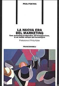 La nuova era del marketing. Fare marketing rivolgendosi all'immaginazione, in un mondo sempre più tecnologico - Paul Postma - copertina