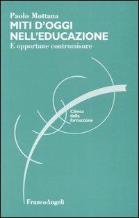 Miti d'oggi nell'educazione. E opportune contromisure - Paolo Mottana - copertina