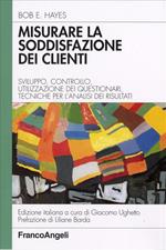 Misurare la soddisfazione dei clienti. Sviluppo, controllo, utilizzazione di questionari e tecniche per l'analisi dei risultati