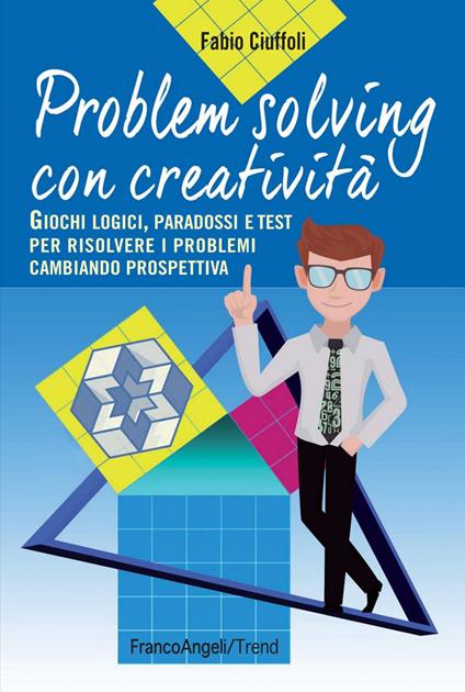 Problem solving con creatività. Giochi logici, paradossi e test per risolvere i problemi cambiando prospettiva - Fabio Ciuffoli - copertina