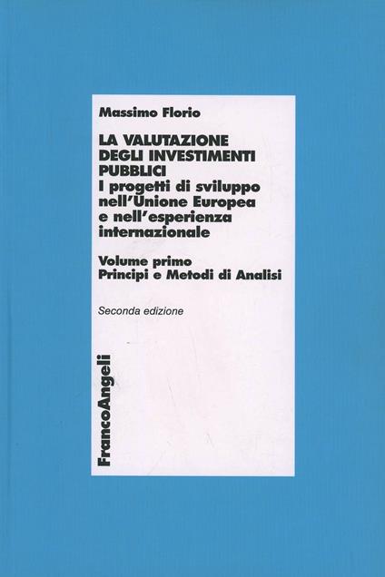 La valutazione degli investimenti pubblici. I progetti di sviluppo nell'Unione Europea e nell'esperienza internazionale. Vol. 1: Principi e metodi di analisi. - Massimo Florio - copertina