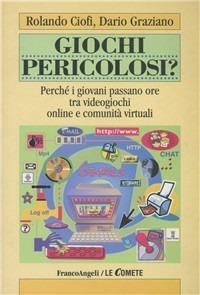 Giochi pericolosi? Perché i giovani passano ore tra videogiochi online e comunità virtuali - Rolando Ciofi,Dario Graziano - copertina