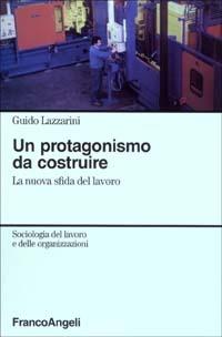 Un protagonismo da costruire. La nuova sfida del lavoro - Guido Lazzarini - copertina