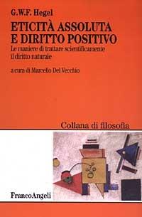 Eticità assoluta e diritto positivo. Le maniere di trattare scientificamente il diritto naturale - Friedrich Hegel - copertina