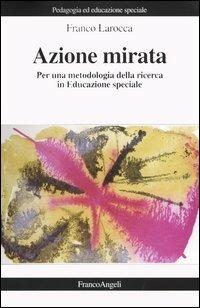 Azione mirata. Per una metodologia della ricerca in educazione speciale - Franco Larocca - copertina