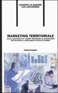 Marketing territoriale. Come aumentare le vendite sfruttando le potenzialità del territorio e motivando la forza di vendita - Giuseppe Lo Martire,Luca Bicchierini - copertina