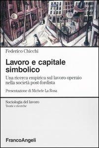 Lavoro e capitale simbolico. Una ricerca empirica sul lavoro operaio nella sociatà post-fordista - Federico Chicchi - copertina