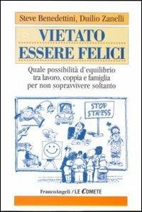 Vietato essere felici. Quale possibilità d'equilibrio tra lavoro, coppia e famiglia per non sopravvivere soltanto - Steve Benedettini,Duilio Zanelli - copertina