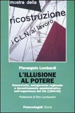 L' illusione al potere. Democrazia, autogoverno regionale e decentramento amministrativo nell'esperienza dei Cln (1944-1945)