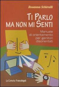 Ti parlo ma non mi senti. Manuale di orientamento per genitori disorientati - Rosanna Schiralli - copertina