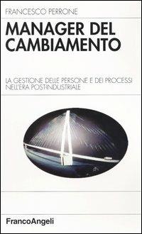 Manager del cambiamento. La gestione delle persone e dei processi nell'era post-industriale - Francesco Perrone - copertina