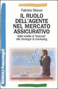 Il ruolo dell'agente nel mercato assicurativo. Dalla vendita al «bancone» alle strategie di marketing - Fabrizio Ghironi - copertina