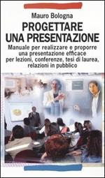 Progettare una presentazione. Manuale per realizzare e proporre una presentazione efficace per lezioni, conferenze, tesi di laurea, relazioni in pubblico