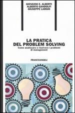 La pratica del problem solving. Come analizzare e risolvere i problemi di management