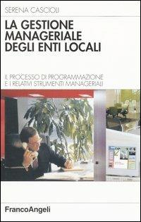 La gestione manageriale degli enti locali. Il processo di programmazione e i relativi strumenti manageriali - Serena Cascioli - copertina