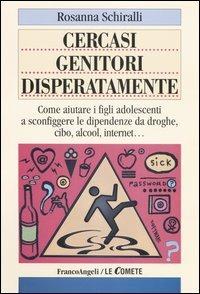 Cercasi genitori disperatamente. Come aiutare i figli adolescenti a sconfiggere le dipendenze da droghe, cibo, alcol, internet - Rosanna Schiralli - copertina