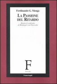 La passione del ritardo. Dentro il confronto di Heidegger con Nietzsche - Ferdinando Menga - copertina