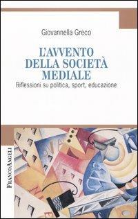 L' avvento della società mediale. Riflessioni su politica, sport, educazione - Giovannella Greco - copertina