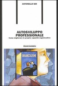 Autosviluppo professionale. Come migliorare le proprie capacità organizzative - Antonello Goi - copertina