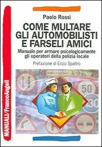 Come multare gli automobilisti e farseli amici. Manuale per armare psicologicamente gli operatori della polizia locale - Paolo Rossi - copertina