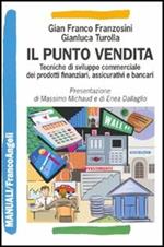 Il punto vendita. Tecniche di sviluppo commerciale dei prodotti finanziari, assicurativi e bancari