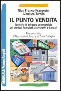 Il punto vendita. Tecniche di sviluppo commerciale dei prodotti finanziari, assicurativi e bancari - Gianfranco Franzosini,Gianluca Turolla - copertina