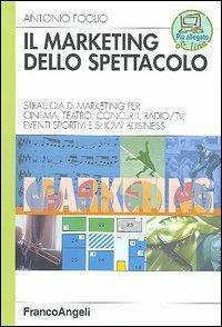 Il marketing dello spettacolo. Strategia di marketing per cinema, teatro, concerti, radio-TV, eventi sportivi e show business - Antonio Foglio - copertina