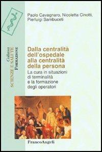 Dalla centralità dell'ospedale alla centralità della persona. La cura in situazioni di terminalità e la formazione degli operatori - Paolo Cavagnaro,Nicoletta Cinotti,Pierluigi Sambuceti - copertina