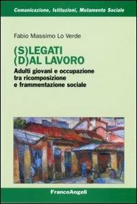 (S)legati (d)al lavoro. Adulti giovani e occupazione tra ricomposizione e frammentazione sociale - Fabio Massimo Lo Verde - copertina