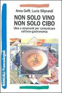 Non solo vino, non solo cibo. Idee e strumenti per comunicare nell'eno-gastronomia - Anna Goffi,Lucia Siliprandi - copertina