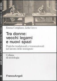 Tra donne: vecchi legami e nuovi spazi. Pratiche tradizionali e transnazionali nel lavoro delle immigrate - Emma Corigliano,Lidia Greco - copertina