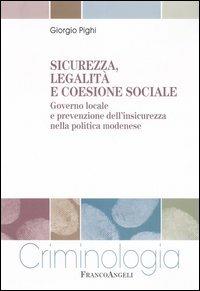 Sicurezza, legalità e coesione sociale. Governo locale e prevenzione dell'insicurezza nella politica modenese - Giorgio Pighi - copertina