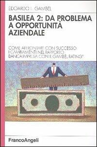 Basilea 2: da problema a opportunità aziendale. Come affrontare con successo i cambiamenti nel rapporto banca-impresa con il Gambel Rating - Edoardo Luigi Gambel - copertina