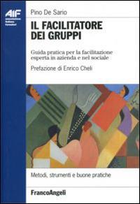 Il facilitatore dei gruppi. Guida pratica per la facilitazione esperta in azienda e nel sociale - Pino De Sario - copertina