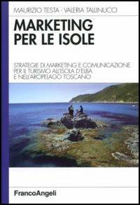 Marketing per le isole. Strategie di marketing e comunicazione per il turismo all'isola d'Elba e nell'arcipelago toscano - Maurizio Testa,Valeria Tallinucci - copertina