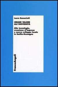 Creare valore all'università. Alte tecnologie, creazione d'impresa e nuovo sviluppo locale in Emilia Romagna - Laura Ramaciotti - copertina