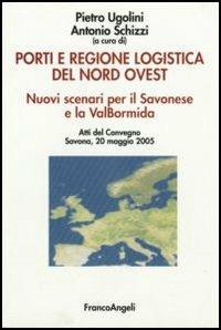 Porti e regione logistica del nord-ovest. Nuovi scenari per il Savonese e la Val Bormida. Atti del Convegno (Savona, 20 maggio 2005) - copertina