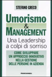 Umorismo e management. Una leadership a colpi di sorriso. Come sviluppare un approccio innovativo nella gestione delle persone in azienda - Stefano Greco - copertina